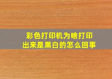 彩色打印机为啥打印出来是黑白的怎么回事