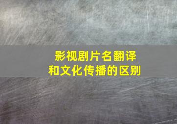 影视剧片名翻译和文化传播的区别