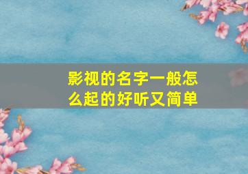 影视的名字一般怎么起的好听又简单