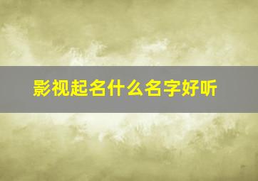 影视起名什么名字好听