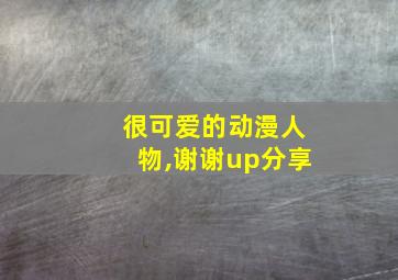 很可爱的动漫人物,谢谢up分享