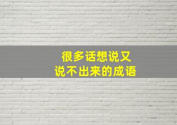 很多话想说又说不出来的成语