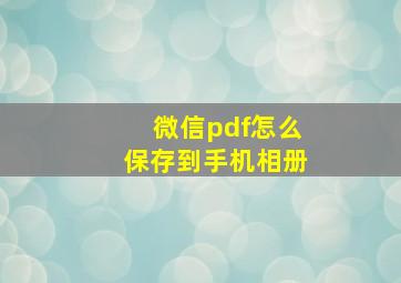 微信pdf怎么保存到手机相册