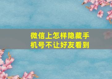 微信上怎样隐藏手机号不让好友看到