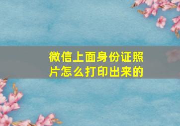 微信上面身份证照片怎么打印出来的