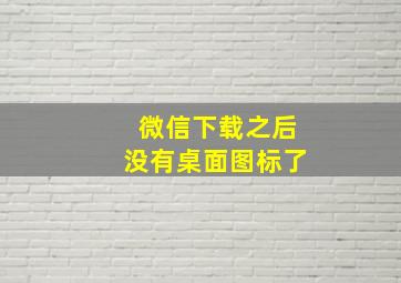 微信下载之后没有桌面图标了