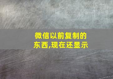 微信以前复制的东西,现在还显示