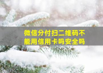 微信分付扫二维码不能用信用卡吗安全吗