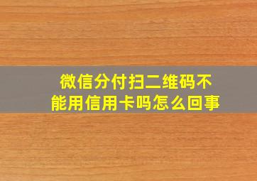 微信分付扫二维码不能用信用卡吗怎么回事