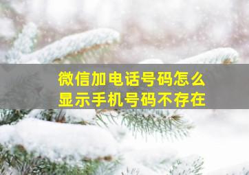 微信加电话号码怎么显示手机号码不存在