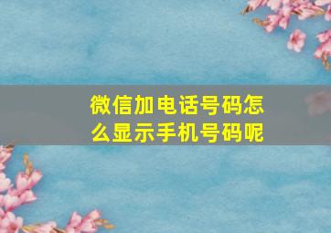 微信加电话号码怎么显示手机号码呢