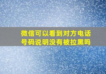 微信可以看到对方电话号码说明没有被拉黑吗