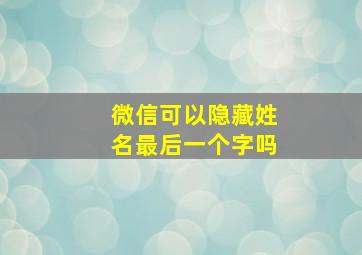 微信可以隐藏姓名最后一个字吗