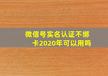 微信号实名认证不绑卡2020年可以用吗