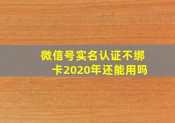 微信号实名认证不绑卡2020年还能用吗