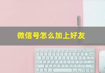 微信号怎么加上好友