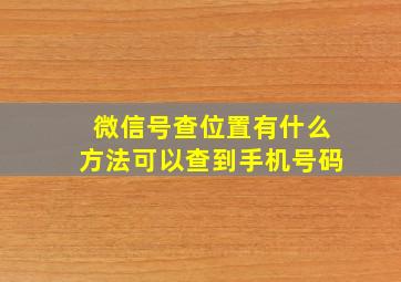 微信号查位置有什么方法可以查到手机号码