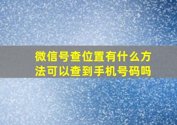 微信号查位置有什么方法可以查到手机号码吗