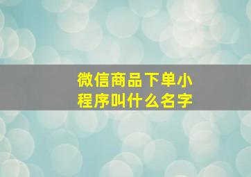 微信商品下单小程序叫什么名字