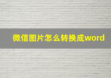 微信图片怎么转换成word