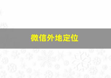 微信外地定位