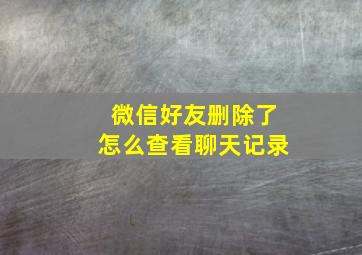 微信好友删除了怎么查看聊天记录