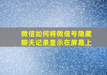 微信如何将微信号隐藏聊天记录显示在屏幕上