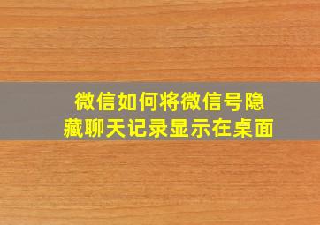 微信如何将微信号隐藏聊天记录显示在桌面