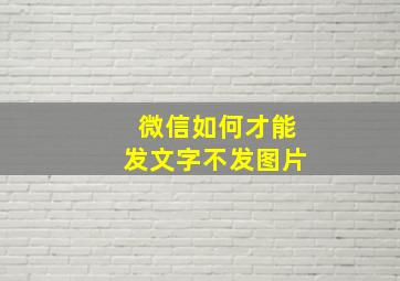 微信如何才能发文字不发图片