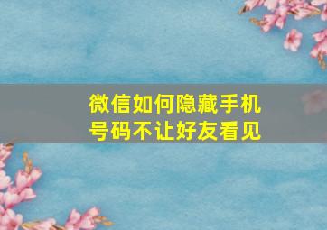 微信如何隐藏手机号码不让好友看见