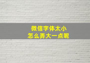 微信字体太小怎么弄大一点呢