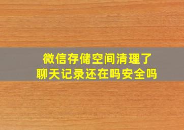 微信存储空间清理了聊天记录还在吗安全吗