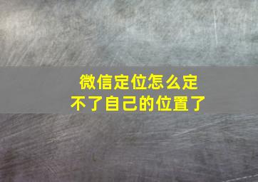 微信定位怎么定不了自己的位置了