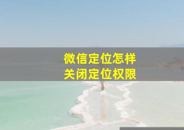 微信定位怎样关闭定位权限