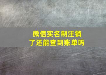 微信实名制注销了还能查到账单吗