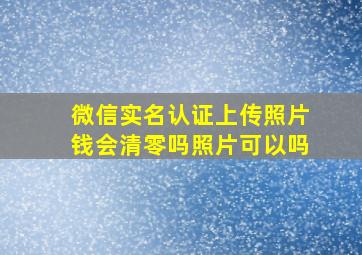 微信实名认证上传照片钱会清零吗照片可以吗