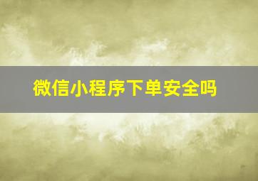 微信小程序下单安全吗