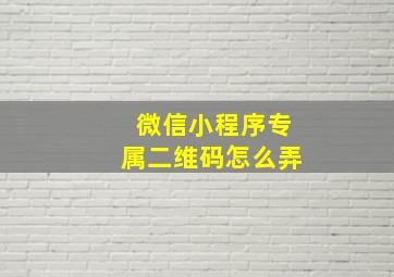 微信小程序专属二维码怎么弄