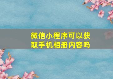 微信小程序可以获取手机相册内容吗