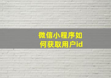 微信小程序如何获取用户id