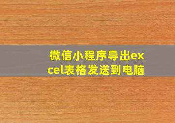 微信小程序导出excel表格发送到电脑