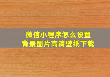 微信小程序怎么设置背景图片高清壁纸下载