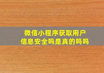 微信小程序获取用户信息安全吗是真的吗吗