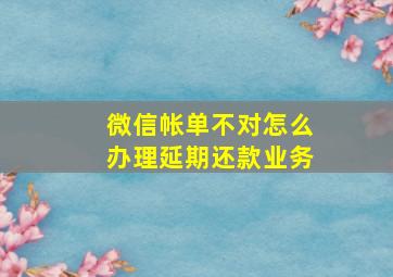 微信帐单不对怎么办理延期还款业务