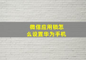 微信应用锁怎么设置华为手机