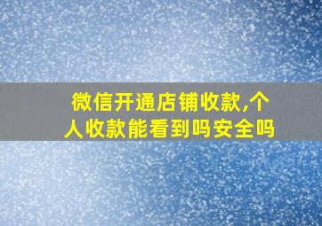 微信开通店铺收款,个人收款能看到吗安全吗