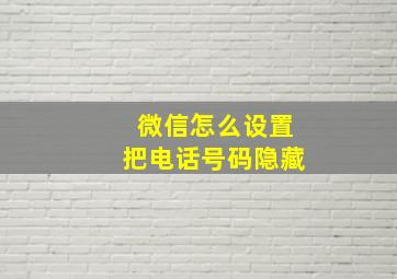 微信怎么设置把电话号码隐藏