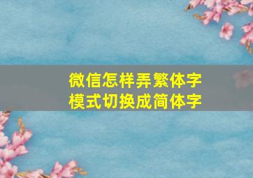 微信怎样弄繁体字模式切换成简体字