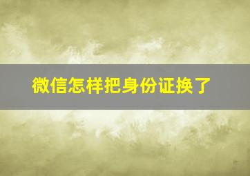 微信怎样把身份证换了