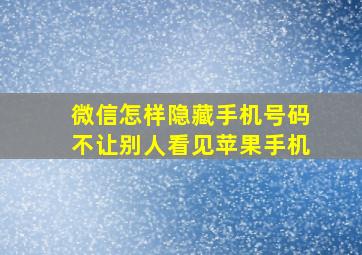 微信怎样隐藏手机号码不让别人看见苹果手机